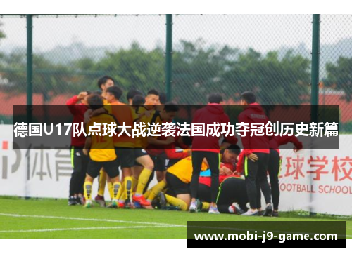 德国U17队点球大战逆袭法国成功夺冠创历史新篇